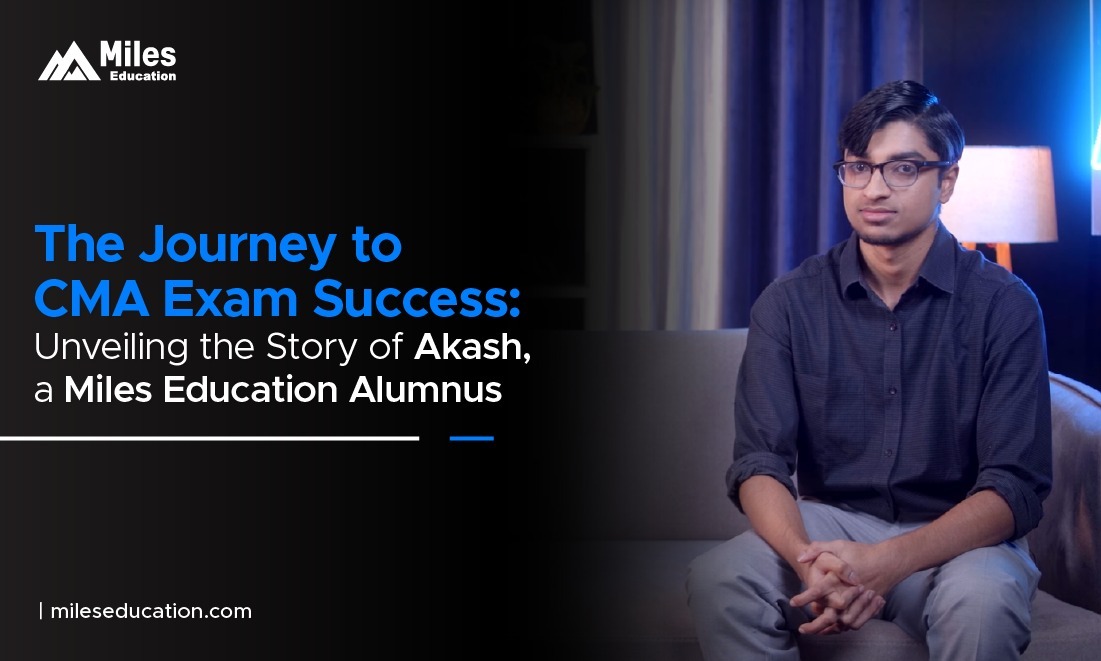 The Journey to CMA Exam Success: Unveiling the Story of Akash, a Miles Education Alumnus
